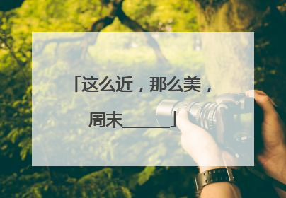 这么近，那么美，周末______