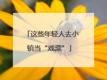 这些年轻人去小镇当“戏漂”