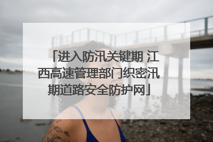 进入防汛关键期 江西高速管理部门织密汛期道路安全防护网