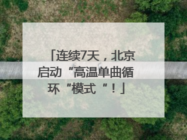 连续7天，北京启动“高温单曲循环“模式“！