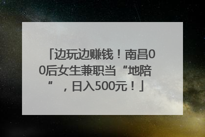 边玩边赚钱！南昌00后女生兼职当“地陪”，日入500元！