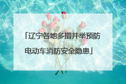 辽宁各地多措并举预防电动车消防安全隐患