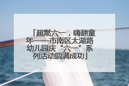 超燃六一，嗨翻童年——市南区太湖路幼儿园庆“六一”系列活动圆满成功