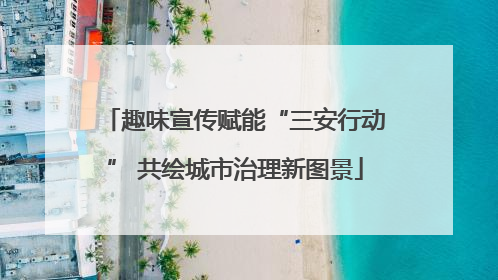 趣味宣传赋能“三安行动” 共绘城市治理新图景