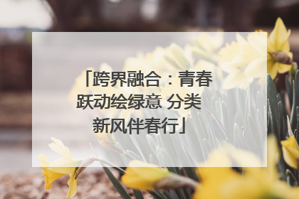 跨界融合：青春跃动绘绿意 分类新风伴春行