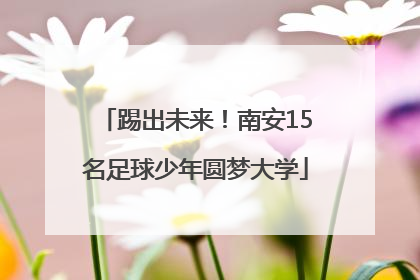 踢出未来！南安15名足球少年圆梦大学