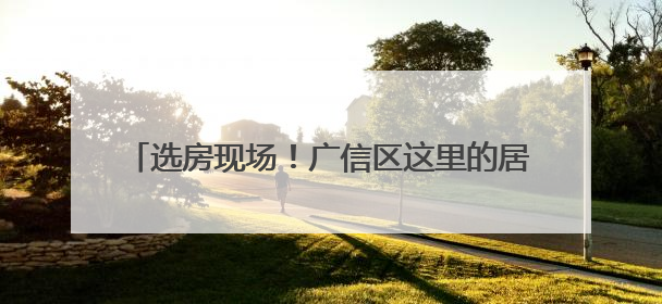 选房现场！广信区这里的居民幸福感“爆棚”（图）