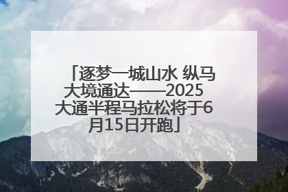 逐梦一城山水 纵马大境通达——2025大通半程马拉松将于6月15日开跑