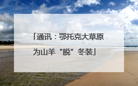 通讯：鄂托克大草原为山羊“脱”冬装