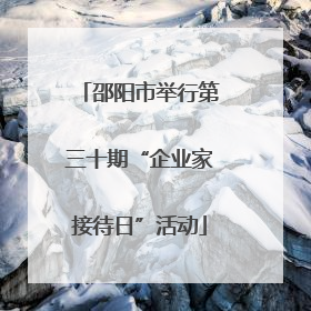 邵阳市举行第三十期“企业家接待日”活动