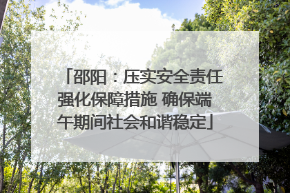 邵阳：压实安全责任强化保障措施 确保端午期间社会和谐稳定