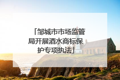 邹城市市场监管局开展酒水商标保护专项执法
