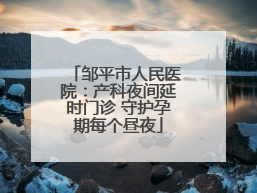 邹平市人民医院：产科夜间延时门诊 守护孕期每个昼夜