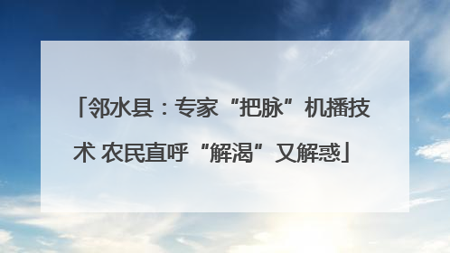 邻水县：专家“把脉”机播技术 农民直呼“解渴”又解惑