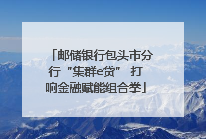 邮储银行包头市分行“集群e贷” 打响金融赋能组合拳
