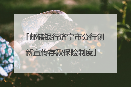 邮储银行济宁市分行创新宣传存款保险制度