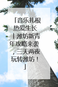 音乐扎根 热爱生长丨潍坊新青年攻略来袭，三天两夜玩转潍坊！