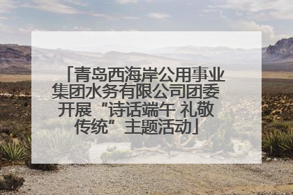 青岛西海岸公用事业集团水务有限公司团委开展“诗话端午 礼敬传统”主题活动