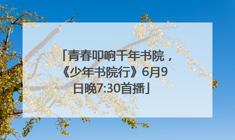 青春叩响千年书院，《少年书院行》6月9日晚7:30首播