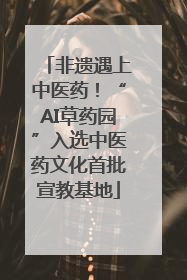 非遗遇上中医药！“AI草药园”入选中医药文化首批宣教基地