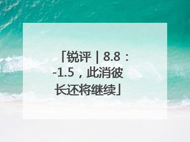 锐评｜8.8：-1.5，此消彼长还将继续