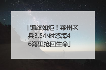 锦旗如炬！莱州老兵3.5小时怒海46海里抢回生命