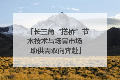 长三角“搭桥”节水技术与场景市场 助供需双向奔赴