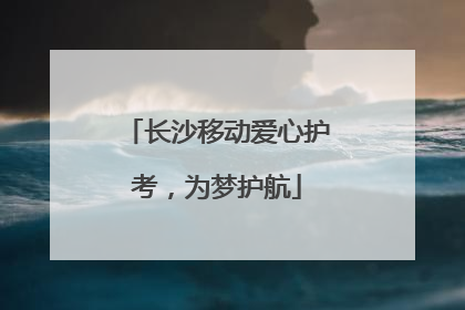 长沙移动爱心护考，为梦护航