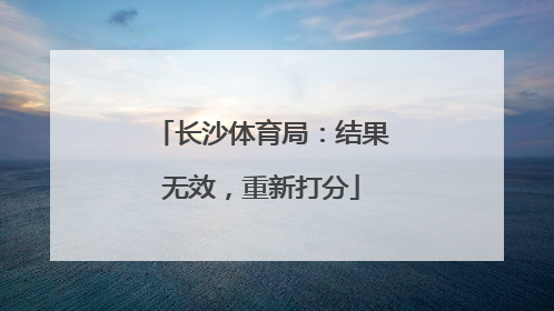 长沙体育局:结果无效,重新打分