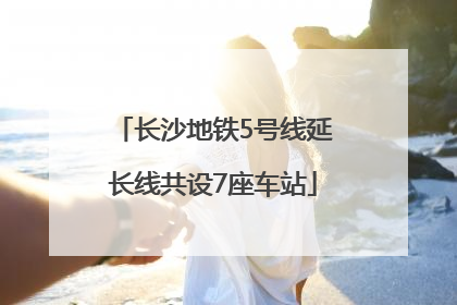 长沙地铁5号线延长线共设7座车站