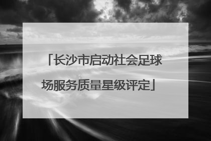 长沙市启动社会足球场服务质量星级评定