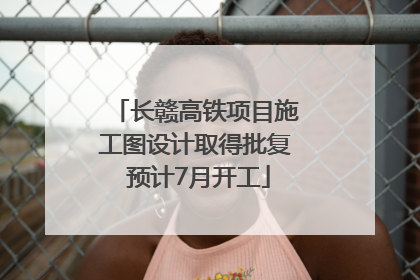长赣高铁项目施工图设计取得批复 预计7月开工