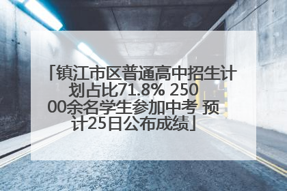 镇江市区普通高中招生计划占比71.8% 25000余名学生参加中考 预计25日公布成绩