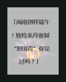 闽南别样端午！独特龙舟赛制“划围青”你见过吗？