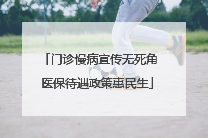 门诊慢病宣传无死角 医保待遇政策惠民生