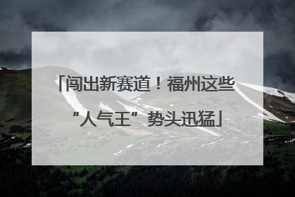 闯出新赛道！福州这些“人气王”势头迅猛