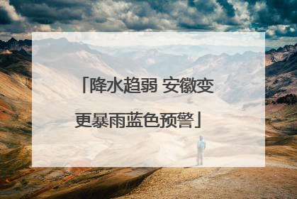 降水趋弱 安徽变更暴雨蓝色预警