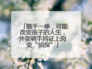 随手一单，可能改变孩子的人生，外卖骑手持证上岗变“侦探”