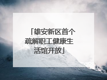 雄安新区首个疏解职工健康生活馆开放