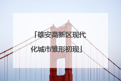 雄安高新区现代化城市雏形初现