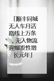 顺丰同城无人车月活路线上万条，无人物流迎爆发性增长元年