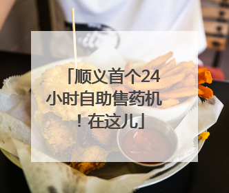 顺义首个24小时自助售药机！在这儿