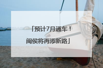 预计7月通车！闽侯将再添新路
