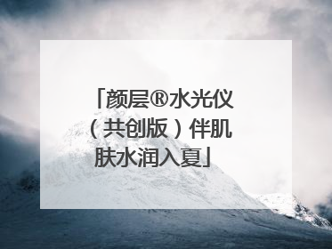 颜层®水光仪（共创版）伴肌肤水润入夏