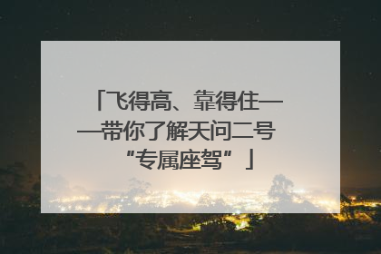 飞得高、靠得住——带你了解天问二号“专属座驾”
