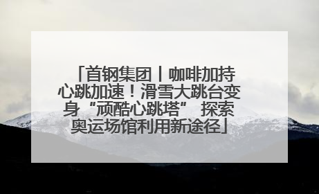 首钢集团丨咖啡加持 心跳加速！滑雪大跳台变身“顽酷心跳塔” 探索奥运场馆利用新途径