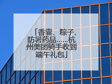 香囊、粽子、防暑药品……杭州美团骑手收到端午礼包