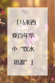 马来西亚百年华小“饮水思源”