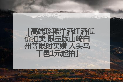 高端珍稀洋酒红酒低价拍卖 限量版山崎白州等限时买赠 人头马干邑1元起拍