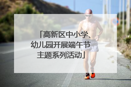高新区中小学、幼儿园开展端午节主题系列活动